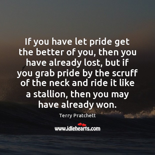 If you have let pride get the better of you, then you Terry Pratchett Picture Quote