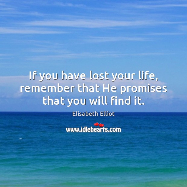 If you have lost your life, remember that He promises that you will find it. Elisabeth Elliot Picture Quote