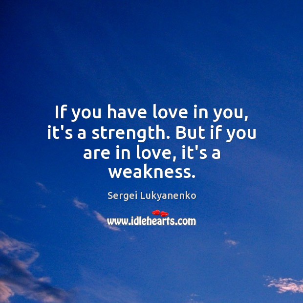 If you have love in you, it’s a strength. But if you are in love, it’s a weakness. Sergei Lukyanenko Picture Quote