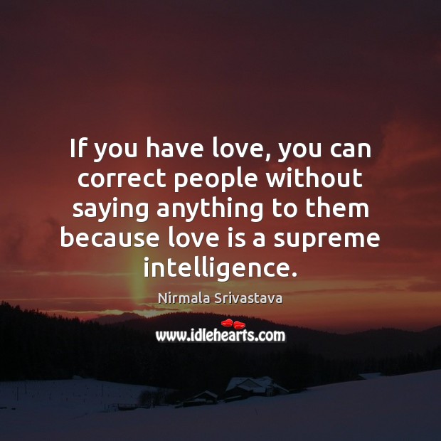 If you have love, you can correct people without saying anything to Nirmala Srivastava Picture Quote