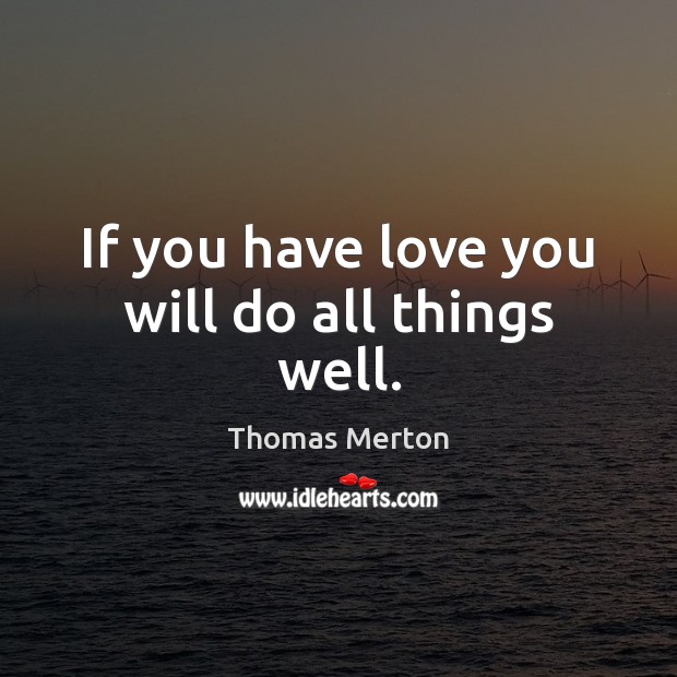 If you have love you will do all things well. Image