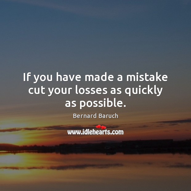 If you have made a mistake cut your losses as quickly as possible. Image