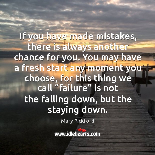If you have made mistakes, there is always another chance for you. 