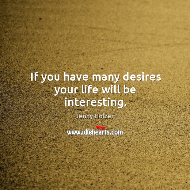 If you have many desires your life will be interesting. Jenny Holzer Picture Quote