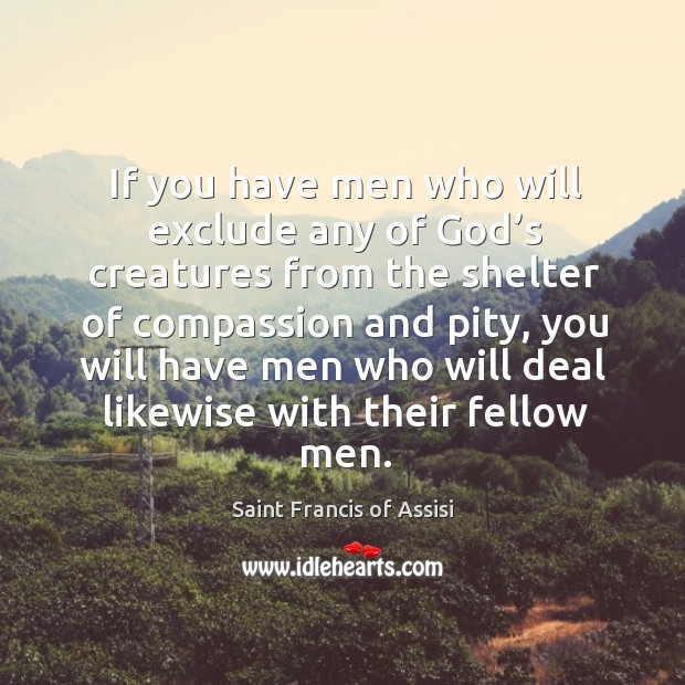 If you have men who will exclude any of God’s creatures from the shelter of compassion Image