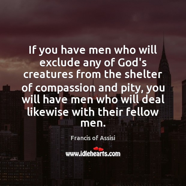 If you have men who will exclude any of God’s creatures from Francis of Assisi Picture Quote