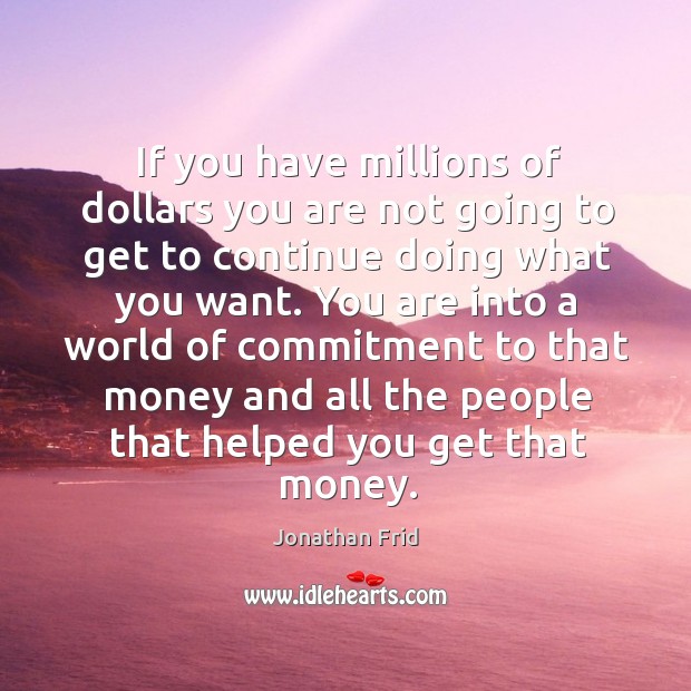 If you have millions of dollars you are not going to get to continue doing what you want. Image