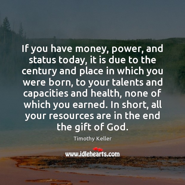 If you have money, power, and status today, it is due to Timothy Keller Picture Quote