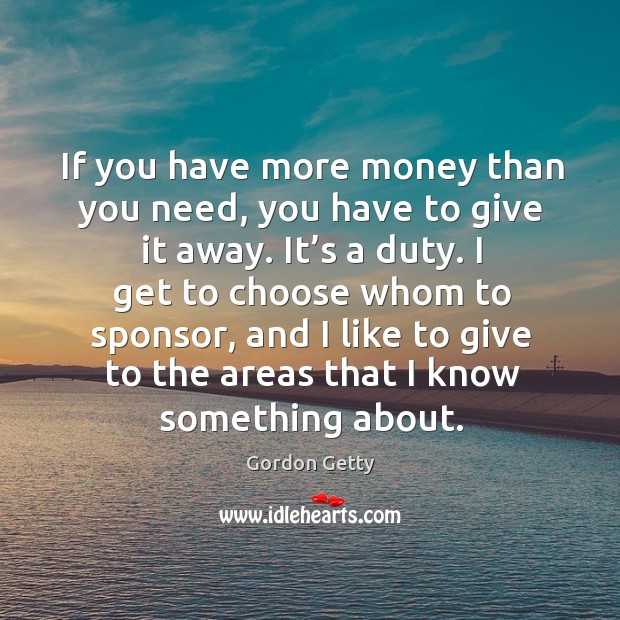 If you have more money than you need, you have to give it away. It’s a duty. Gordon Getty Picture Quote