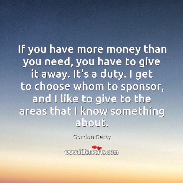 If you have more money than you need, you have to give Gordon Getty Picture Quote
