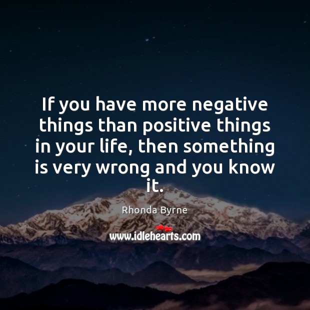 If you have more negative things than positive things in your life, Rhonda Byrne Picture Quote