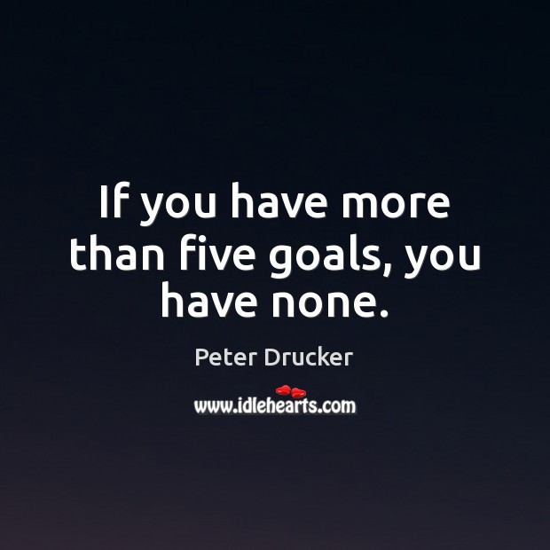 If you have more than five goals, you have none. Peter Drucker Picture Quote
