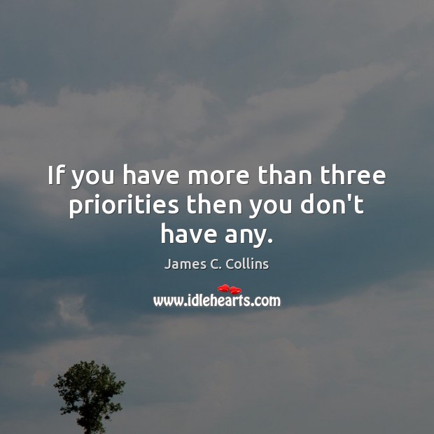 If you have more than three priorities then you don’t have any. James C. Collins Picture Quote