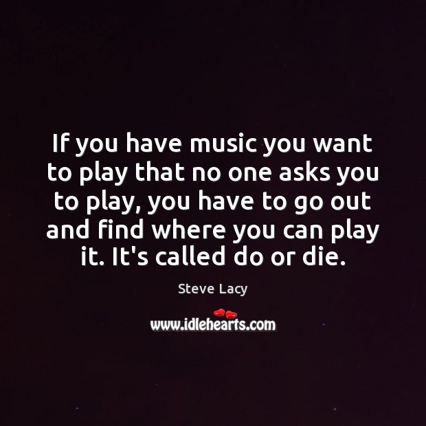 If you have music you want to play that no one asks Do or Die Quotes Image