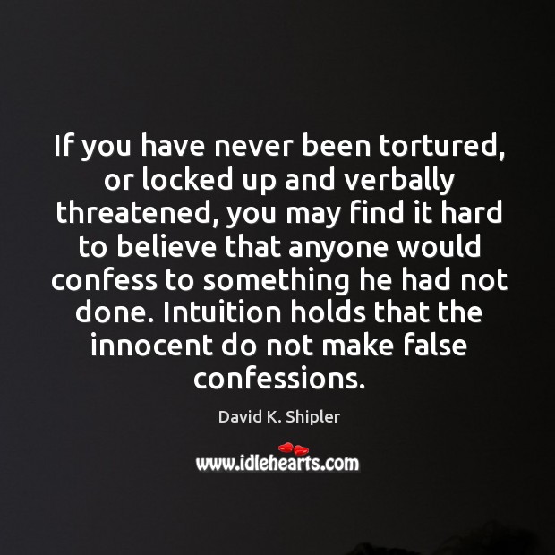 If you have never been tortured, or locked up and verbally threatened, David K. Shipler Picture Quote
