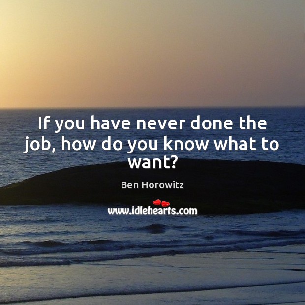 If you have never done the job, how do you know what to want? Image
