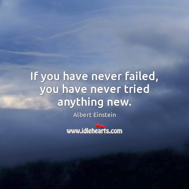 If you have never failed, you have never tried anything new. Image