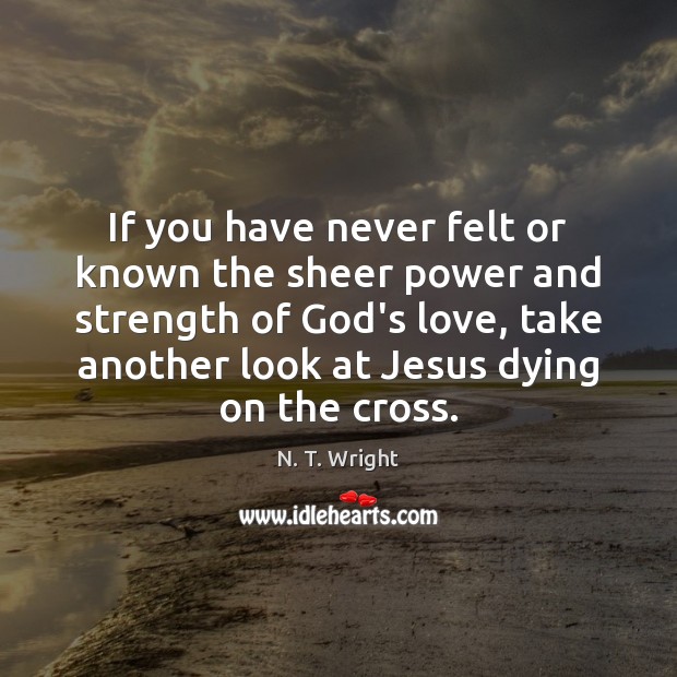 If you have never felt or known the sheer power and strength N. T. Wright Picture Quote