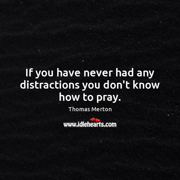 If you have never had any distractions you don’t know how to pray. Thomas Merton Picture Quote