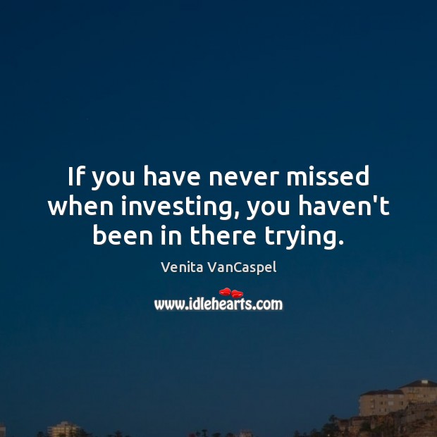 If you have never missed when investing, you haven’t been in there trying. Venita VanCaspel Picture Quote