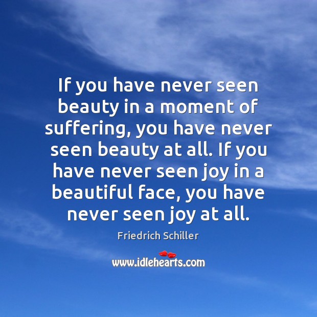 If you have never seen beauty in a moment of suffering, you Friedrich Schiller Picture Quote
