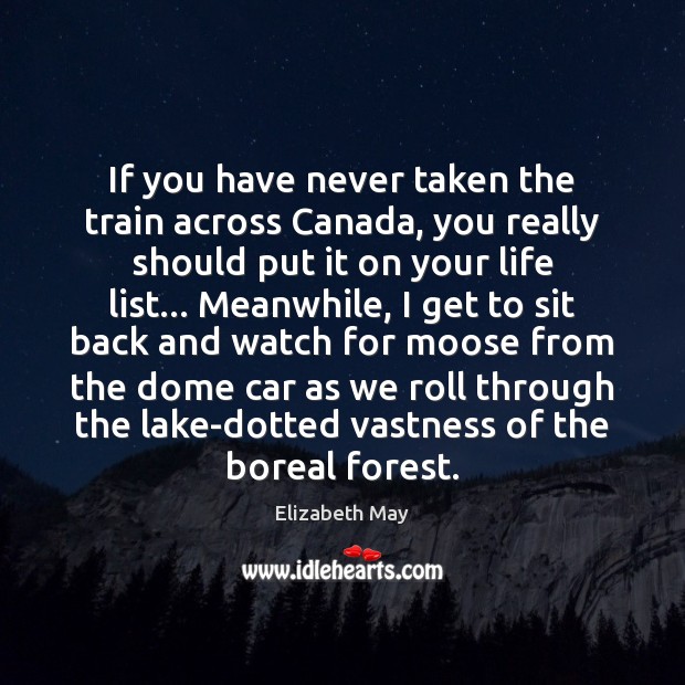 If you have never taken the train across Canada, you really should Elizabeth May Picture Quote