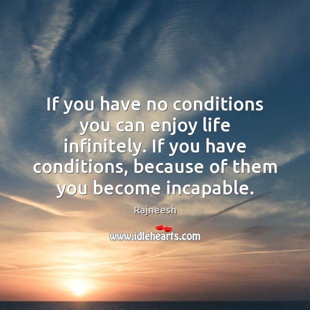 If you have no conditions you can enjoy life infinitely. If you Rajneesh Picture Quote