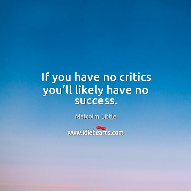 If you have no critics you’ll likely have no success. Malcolm Little Picture Quote