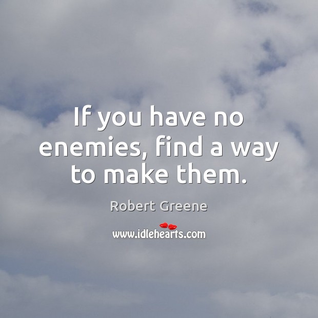 If you have no enemies, find a way to make them. Robert Greene Picture Quote