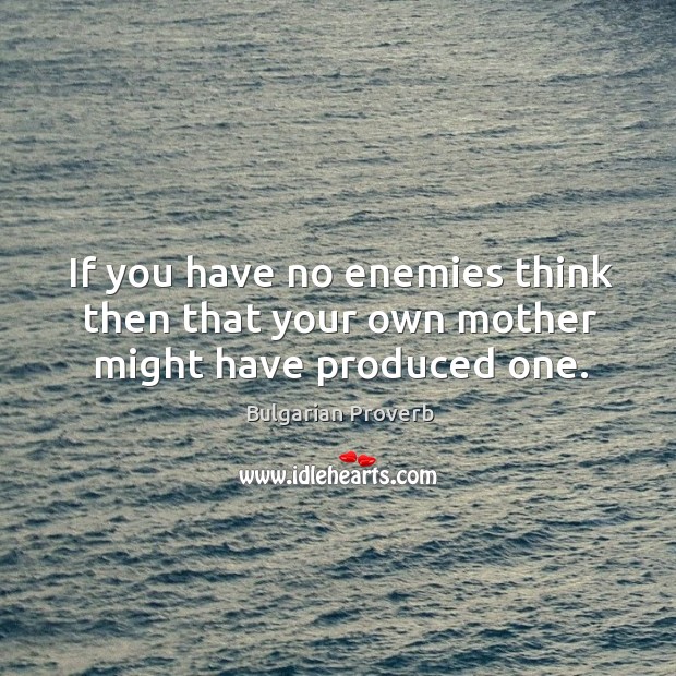 If you have no enemies think then that your own mother might have produced one. Bulgarian Proverbs Image