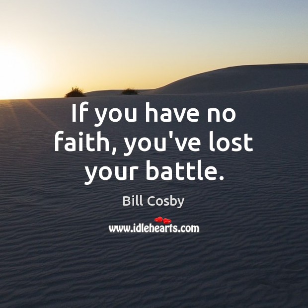 If you have no faith, you’ve lost your battle. Bill Cosby Picture Quote