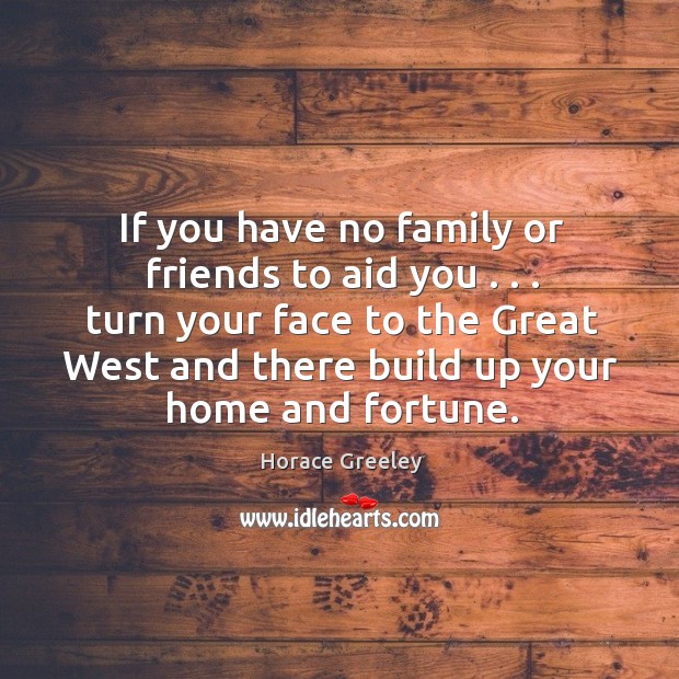 If you have no family or friends to aid you . . . turn your Horace Greeley Picture Quote