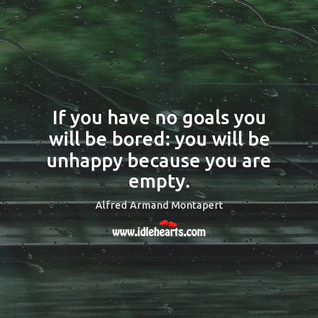 If you have no goals you will be bored: you will be unhappy because you are empty. Alfred Armand Montapert Picture Quote