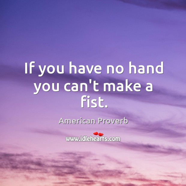 If you have no hand you can’t make a fist. Image