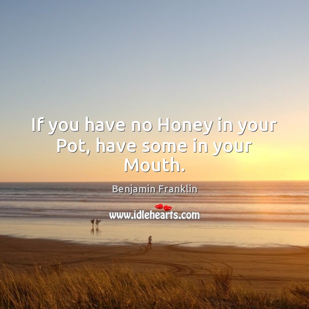 If you have no Honey in your Pot, have some in your Mouth. Image