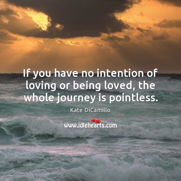 If you have no intention of loving or being loved, the whole journey is pointless. Image