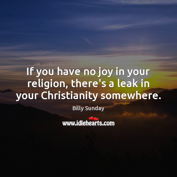 If you have no joy in your religion, there’s a leak in your Christianity somewhere. Billy Sunday Picture Quote