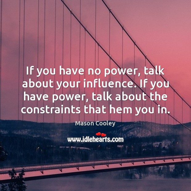 If you have no power, talk about your influence. If you have Image