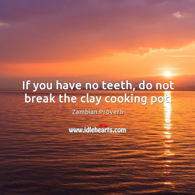 If you have no teeth, do not break the clay cooking pot. Image