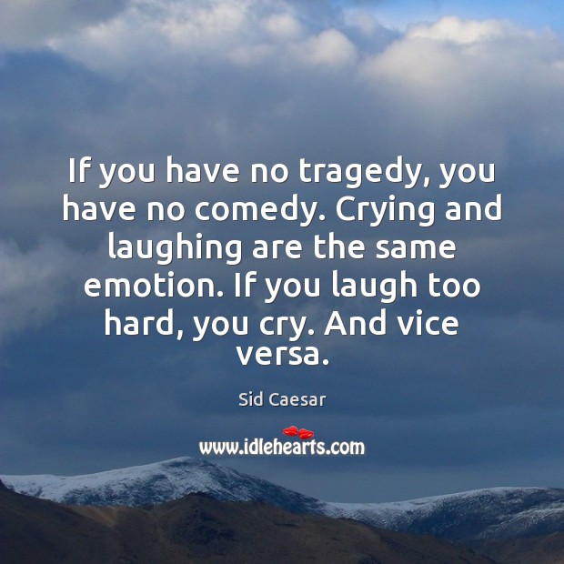 If you have no tragedy, you have no comedy. Crying and laughing Image