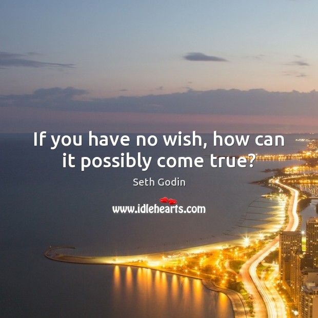 If you have no wish, how can it possibly come true? Seth Godin Picture Quote