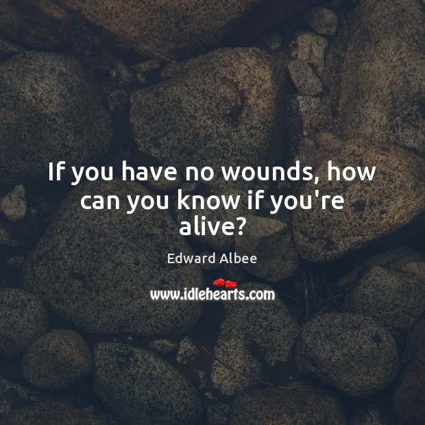 If you have no wounds, how can you know if you’re alive? Edward Albee Picture Quote