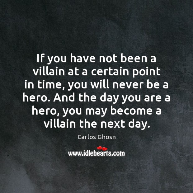 If you have not been a villain at a certain point in Carlos Ghosn Picture Quote