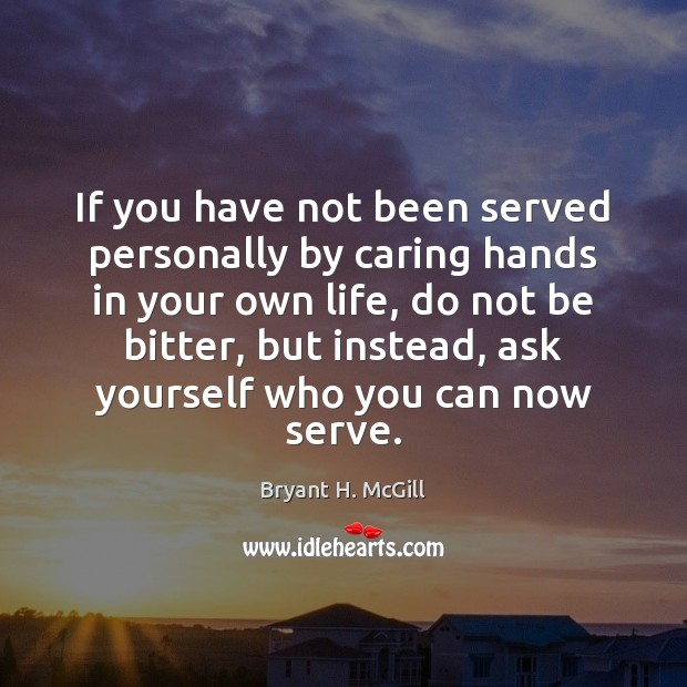 If you have not been served personally by caring hands in your Bryant H. McGill Picture Quote