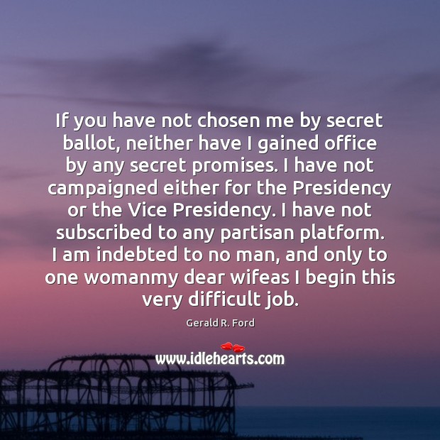 If you have not chosen me by secret ballot, neither have I Gerald R. Ford Picture Quote