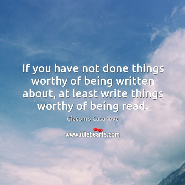 If you have not done things worthy of being written about, at Giacomo Casanova Picture Quote