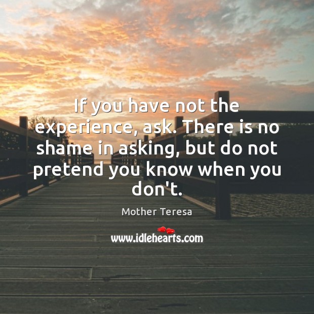 If you have not the experience, ask. There is no shame in Mother Teresa Picture Quote