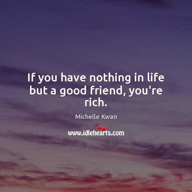 If you have nothing in life but a good friend, you’re rich. Michelle Kwan Picture Quote