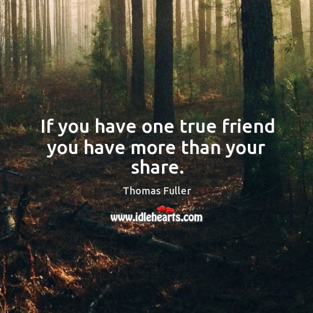 If you have one true friend you have more than your share. Thomas Fuller Picture Quote
