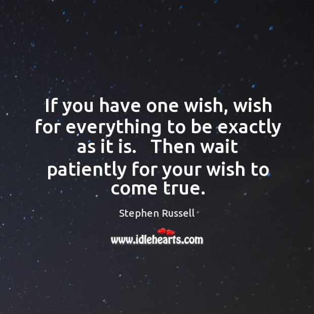 If you have one wish, wish for everything to be exactly as Stephen Russell Picture Quote